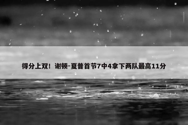 得分上双！谢顿-夏普首节7中4拿下两队最高11分