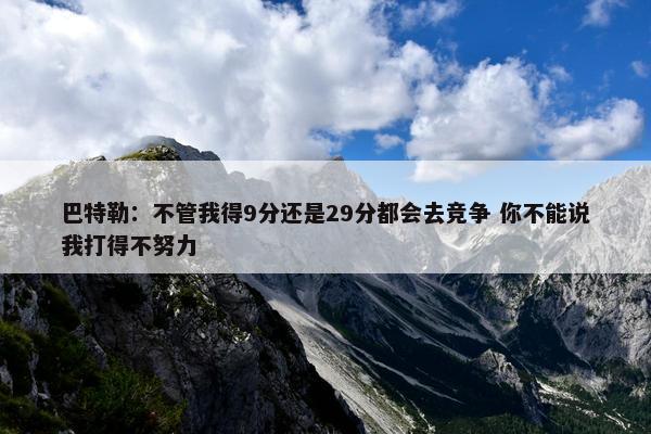 巴特勒：不管我得9分还是29分都会去竞争 你不能说我打得不努力