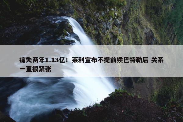 痛失两年1.13亿！莱利宣布不提前续巴特勒后 关系一直很紧张