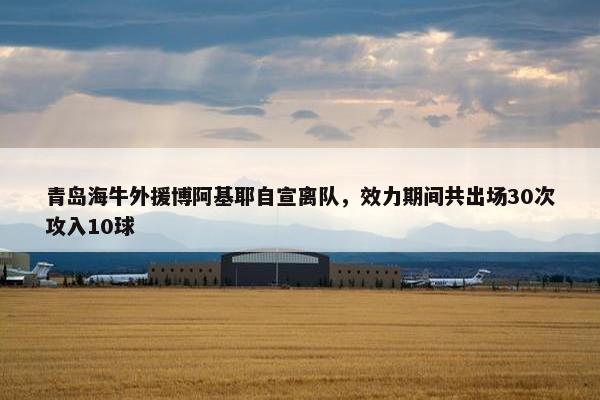 青岛海牛外援博阿基耶自宣离队，效力期间共出场30次攻入10球