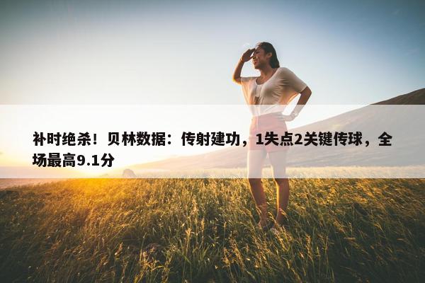 补时绝杀！贝林数据：传射建功，1失点2关键传球，全场最高9.1分