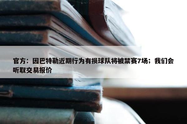 官方：因巴特勒近期行为有损球队将被禁赛7场；我们会听取交易报价