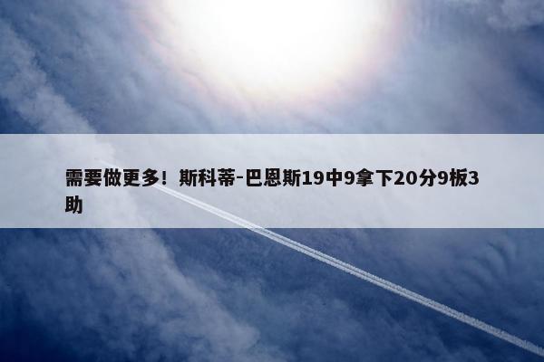 需要做更多！斯科蒂-巴恩斯19中9拿下20分9板3助