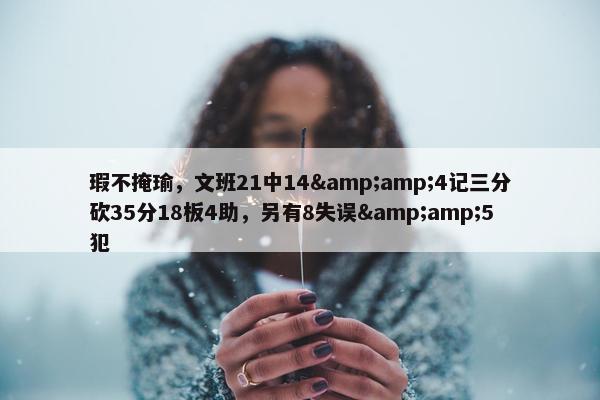 瑕不掩瑜，文班21中14&amp;4记三分砍35分18板4助，另有8失误&amp;5犯