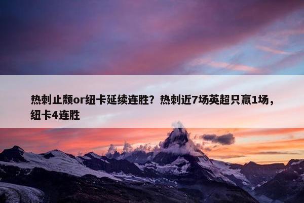 热刺止颓or纽卡延续连胜？热刺近7场英超只赢1场，纽卡4连胜