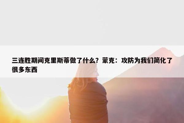 三连胜期间克里斯蒂做了什么？蒙克：攻防为我们简化了很多东西