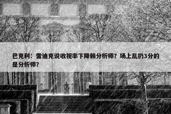 巴克利：雷迪克说收视率下降赖分析师？场上乱扔3分的是分析师？