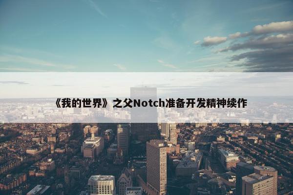 《我的世界》之父Notch准备开发精神续作