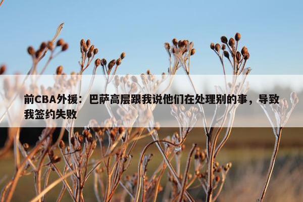 前CBA外援：巴萨高层跟我说他们在处理别的事，导致我签约失败