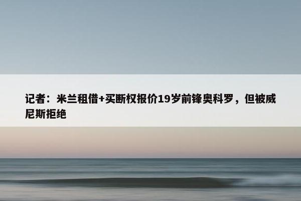 记者：米兰租借+买断权报价19岁前锋奥科罗，但被威尼斯拒绝