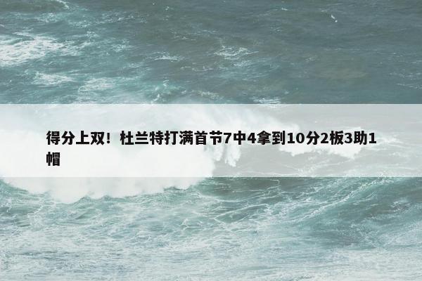 得分上双！杜兰特打满首节7中4拿到10分2板3助1帽