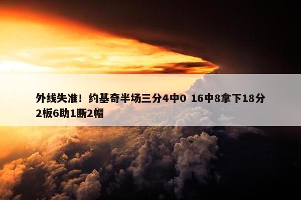 外线失准！约基奇半场三分4中0 16中8拿下18分2板6助1断2帽