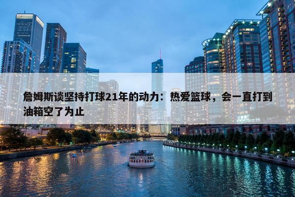 詹姆斯谈坚持打球21年的动力：热爱篮球，会一直打到油箱空了为止