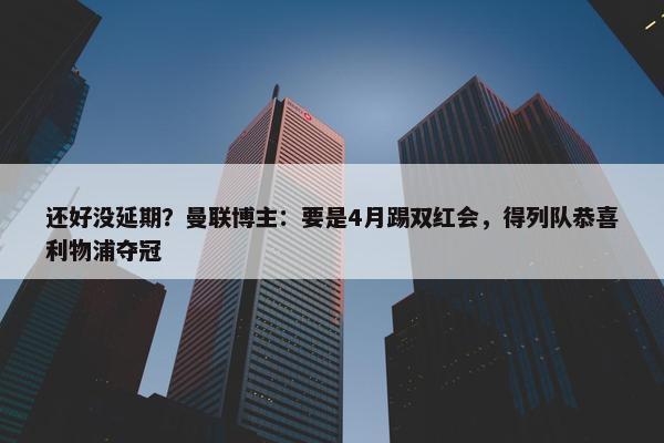 还好没延期？曼联博主：要是4月踢双红会，得列队恭喜利物浦夺冠