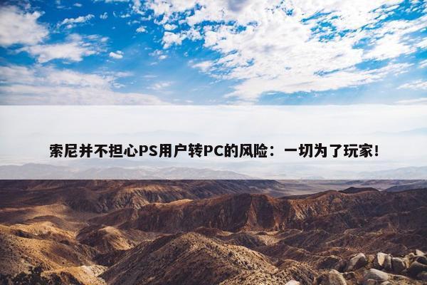 索尼并不担心PS用户转PC的风险：一切为了玩家！