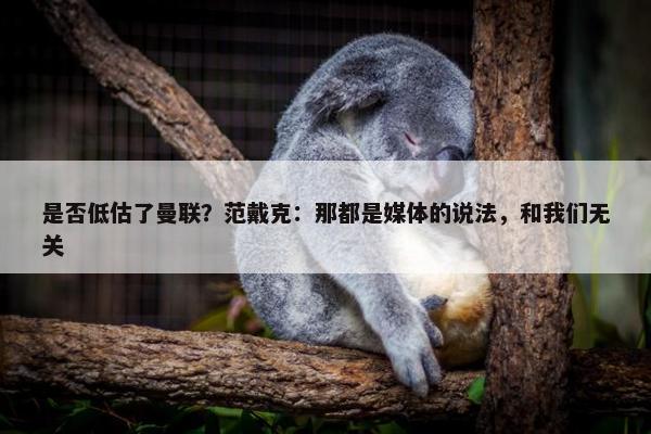 是否低估了曼联？范戴克：那都是媒体的说法，和我们无关