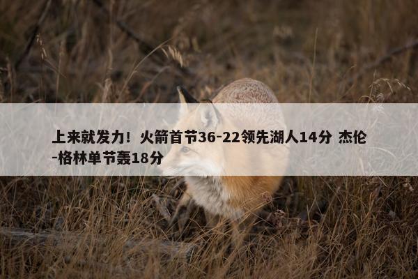 上来就发力！火箭首节36-22领先湖人14分 杰伦-格林单节轰18分