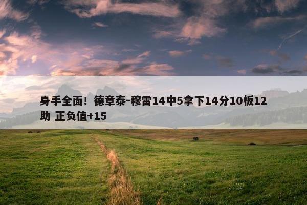 身手全面！德章泰-穆雷14中5拿下14分10板12助 正负值+15