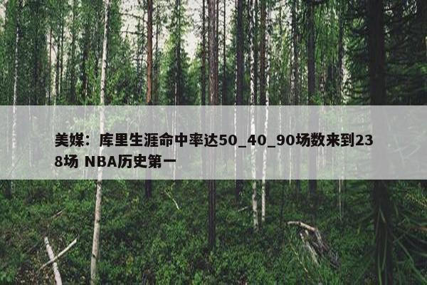 美媒：库里生涯命中率达50_40_90场数来到238场 NBA历史第一