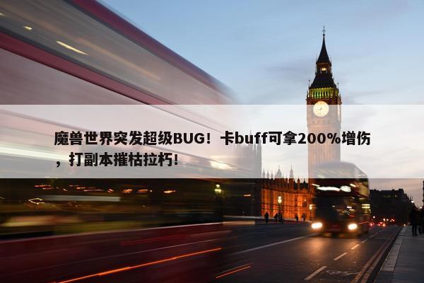 魔兽世界突发超级BUG！卡buff可拿200%增伤，打副本摧枯拉朽！