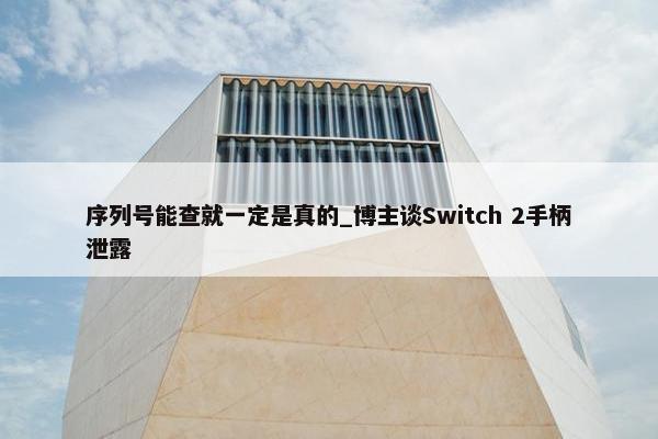 序列号能查就一定是真的_博主谈Switch 2手柄泄露