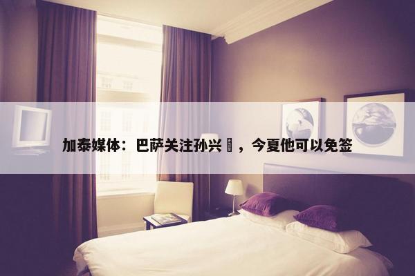 加泰媒体：巴萨关注孙兴慜，今夏他可以免签