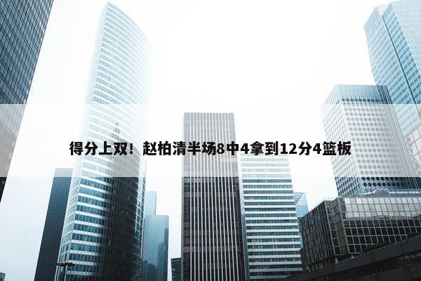 得分上双！赵柏清半场8中4拿到12分4篮板