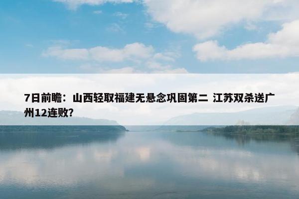 7日前瞻：山西轻取福建无悬念巩固第二 江苏双杀送广州12连败？