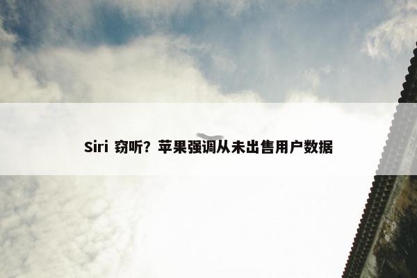 Siri 窃听？苹果强调从未出售用户数据