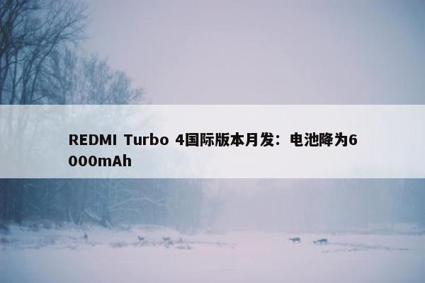 REDMI Turbo 4国际版本月发：电池降为6000mAh