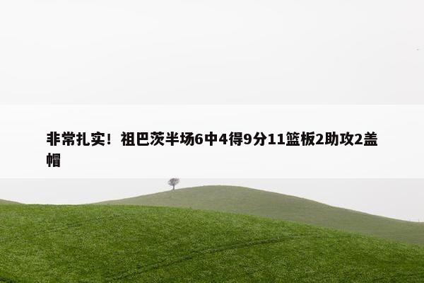 非常扎实！祖巴茨半场6中4得9分11篮板2助攻2盖帽