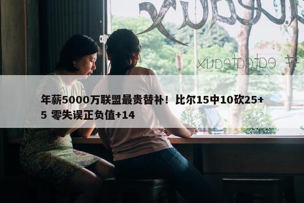 年薪5000万联盟最贵替补！比尔15中10砍25+5 零失误正负值+14