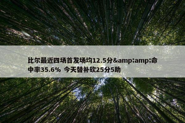 比尔最近四场首发场均12.5分&amp;命中率35.6% 今天替补砍25分5助