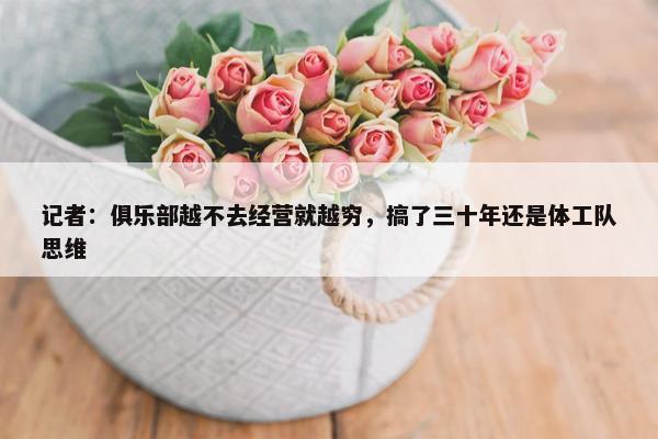 记者：俱乐部越不去经营就越穷，搞了三十年还是体工队思维