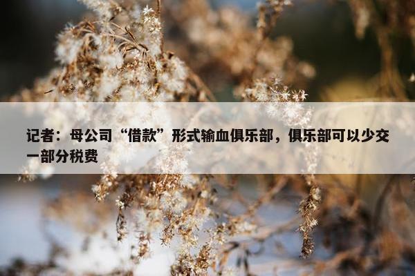 记者：母公司“借款”形式输血俱乐部，俱乐部可以少交一部分税费