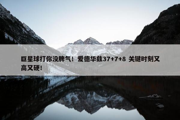 巨星球打你没脾气！爱德华兹37+7+8 关键时刻又高又硬！