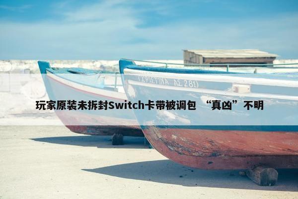 玩家原装未拆封Switch卡带被调包 “真凶”不明