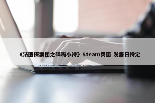 《法医探案团之碎嘴小诗》Steam页面 发售日待定