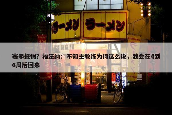 赛季报销？福法纳：不知主教练为何这么说，我会在4到6周后回来