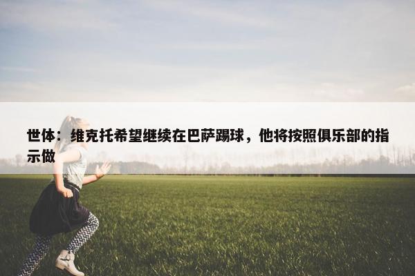 世体：维克托希望继续在巴萨踢球，他将按照俱乐部的指示做