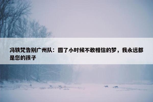 冯轶梵告别广州队：圆了小时候不敢相信的梦，我永远都是您的孩子