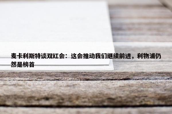 麦卡利斯特谈双红会：这会推动我们继续前进，利物浦仍然是榜首