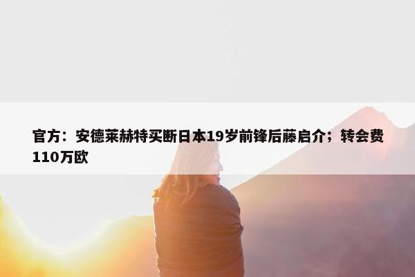 官方：安德莱赫特买断日本19岁前锋后藤启介；转会费110万欧