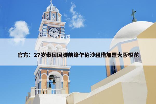 官方：27岁泰国国脚前锋乍伦沙租借加盟大阪樱花