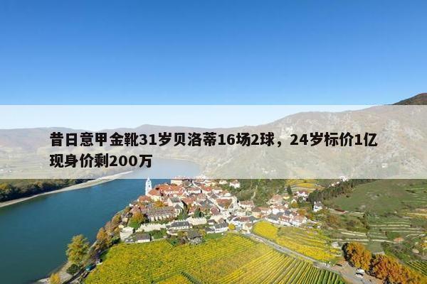 昔日意甲金靴31岁贝洛蒂16场2球，24岁标价1亿现身价剩200万