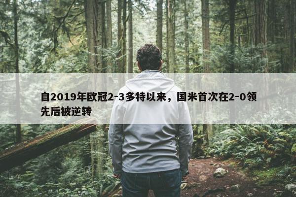 自2019年欧冠2-3多特以来，国米首次在2-0领先后被逆转