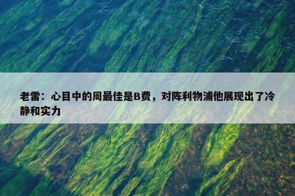 老雷：心目中的周最佳是B费，对阵利物浦他展现出了冷静和实力