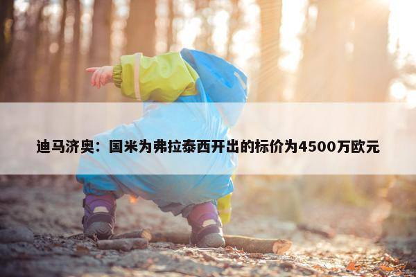 迪马济奥：国米为弗拉泰西开出的标价为4500万欧元