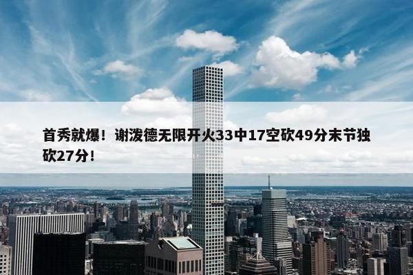 首秀就爆！谢泼德无限开火33中17空砍49分末节独砍27分！