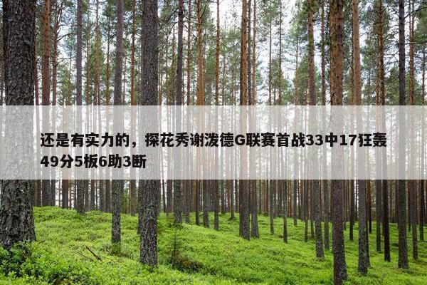 还是有实力的，探花秀谢泼德G联赛首战33中17狂轰49分5板6助3断